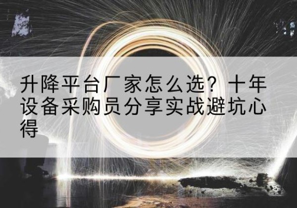 西峰升降平台厂家-怎么选？十年设备采购员分享实战避坑心得