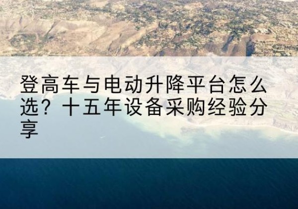 西峰登高车厂家厂家-登高车与电动升降平台怎么选？十五年设备采购经验分享
