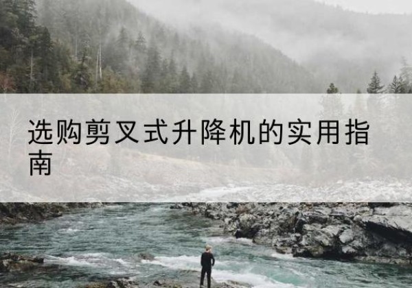 西峰剪叉式升降机怎么选-选购剪叉式升降机的实用指南