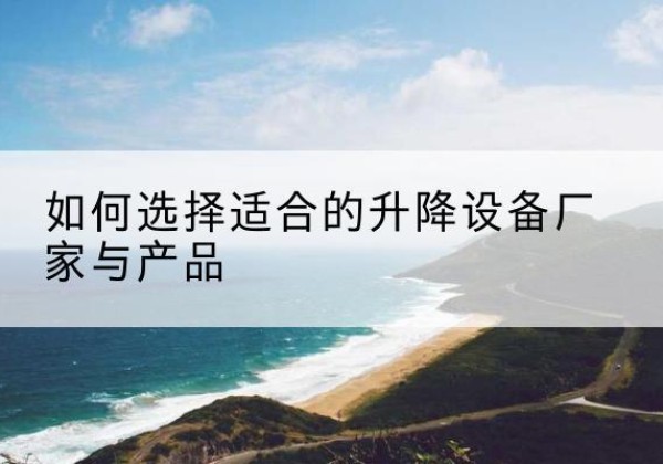 西峰电动升降平台厂家-如何选择适合的升降设备厂家与产品