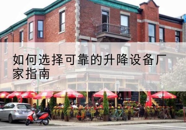 西峰电动升降机厂家-如何选择可靠的升降设备厂家指南