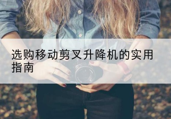 西峰移动剪叉升降机怎么选-选购移动剪叉升降机的实用指南