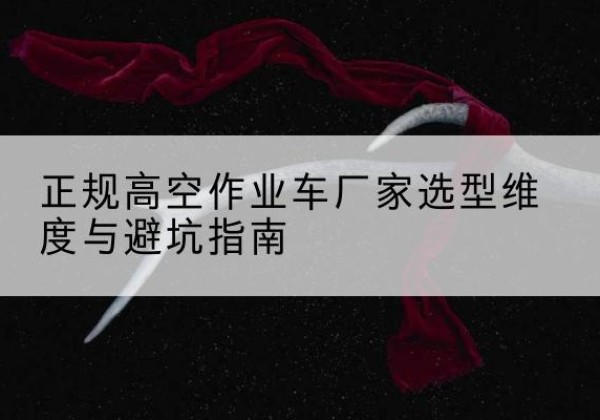 西峰高空作业车厂家-正规选型维度与避坑指南